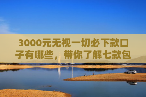3000元无视一切必下款口子有哪些，带你了解七款包下包下款的网贷口子