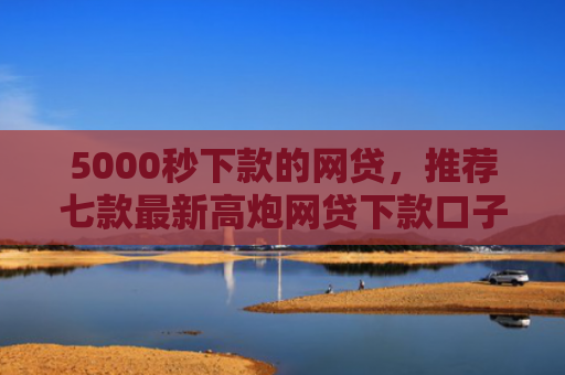 5000秒下款的网贷，推荐七款最新高炮网贷下款口子