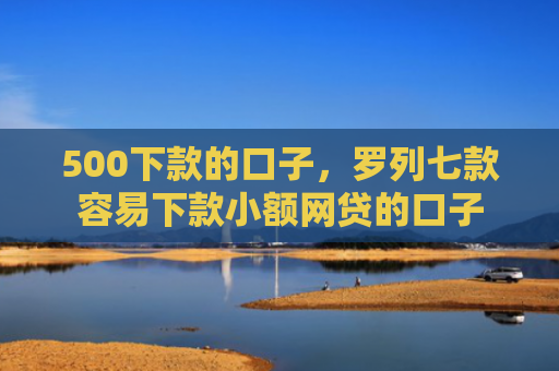 500下款的口子，罗列七款容易下款小额网贷的口子