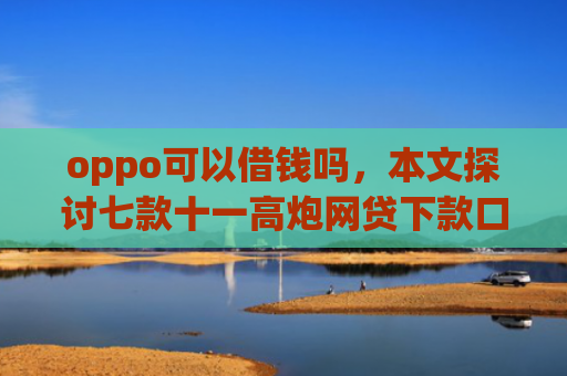 oppo可以借钱吗，本文探讨七款十一高炮网贷下款口子