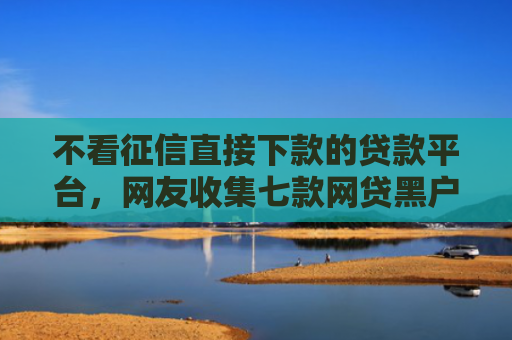 不看征信直接下款的贷款平台，网友收集七款网贷黑户下款5万的口子