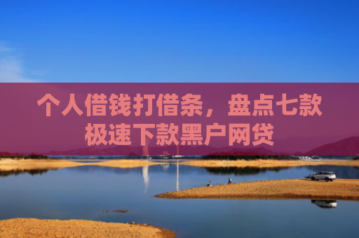 个人借钱打借条，盘点七款极速下款黑户网贷