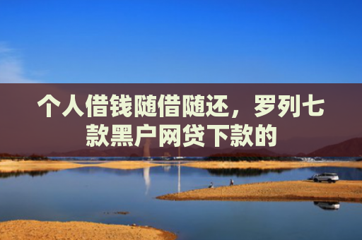 个人借钱随借随还，罗列七款黑户网贷下款的