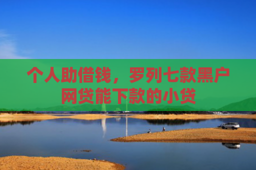 个人助借钱，罗列七款黑户网贷能下款的小贷