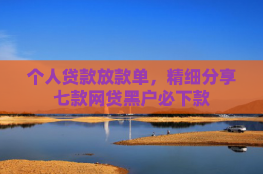 个人贷款放款单，精细分享七款网贷黑户必下款