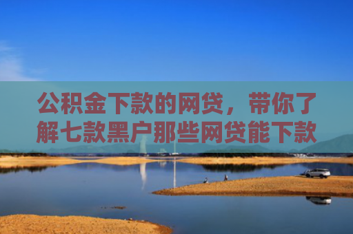 公积金下款的网贷，带你了解七款黑户那些网贷能下款