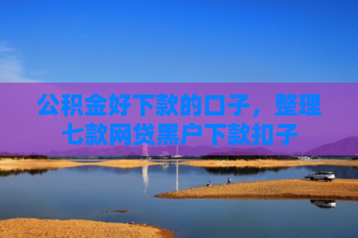 公积金好下款的口子，整理七款网贷黑户下款扣子