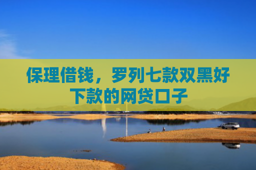 保理借钱，罗列七款双黑好下款的网贷口子
