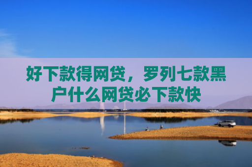 好下款得网贷，罗列七款黑户什么网贷必下款快