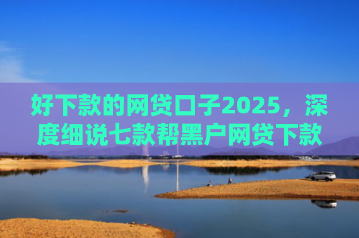 好下款的网贷口子2025，深度细说七款帮黑户网贷下款犯法吗
