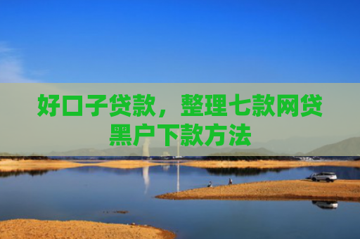 好口子贷款，整理七款网贷黑户下款方法