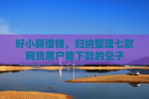好小额借钱，归纳整理七款网贷黑户能下款的空子