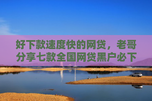 好下款速度快的网贷，老哥分享七款全国网贷黑户必下款口子