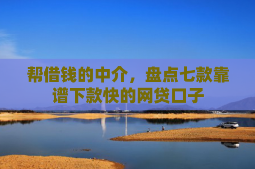 帮借钱的中介，盘点七款靠谱下款快的网贷口子