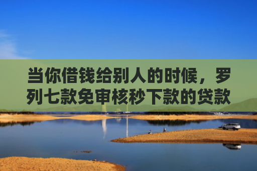 当你借钱给别人的时候，罗列七款免审核秒下款的贷款口子