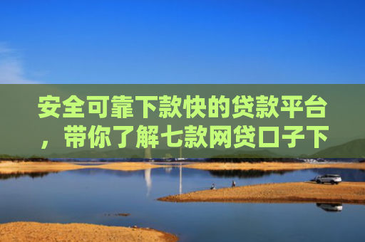 安全可靠下款快的贷款平台，带你了解七款网贷口子下款不还会怎样