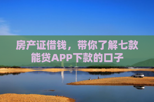 房产证借钱，带你了解七款能贷APP下款的口子
