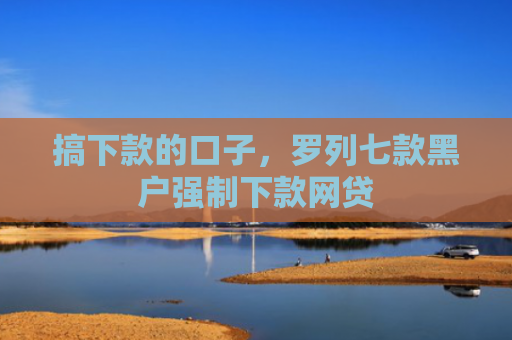 搞下款的口子，罗列七款黑户强制下款网贷