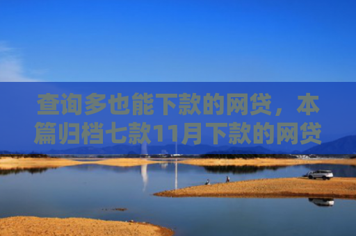 查询多也能下款的网贷，本篇归档七款11月下款的网贷口子