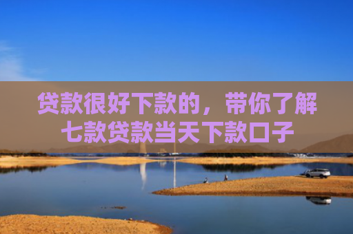 贷款很好下款的，带你了解七款贷款当天下款口子