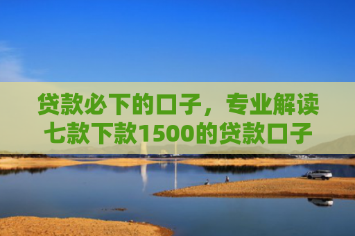 贷款必下的口子，专业解读七款下款1500的贷款口子