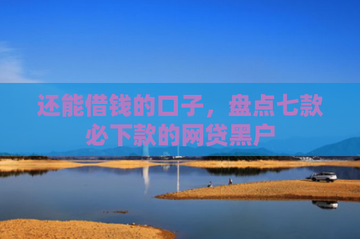 还能借钱的口子，盘点七款必下款的网贷黑户