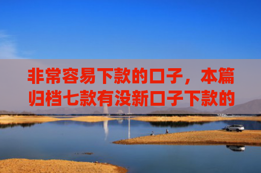 非常容易下款的口子，本篇归档七款有没新口子下款的app