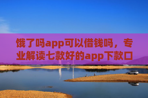 饿了吗app可以借钱吗，专业解读七款好的app下款口子