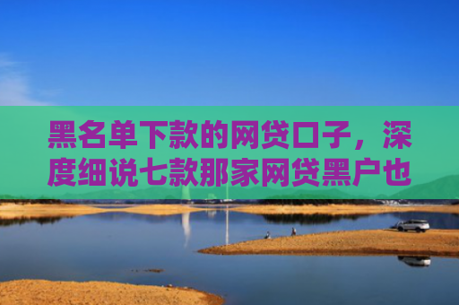 黑名单下款的网贷口子，深度细说七款那家网贷黑户也能下款
