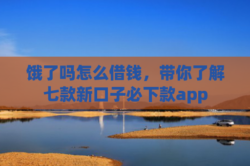 饿了吗怎么借钱，带你了解七款新口子必下款app