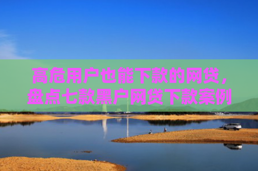 高危用户也能下款的网贷，盘点七款黑户网贷下款案例