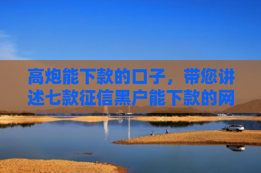 高炮能下款的口子，带您讲述七款征信黑户能下款的网贷