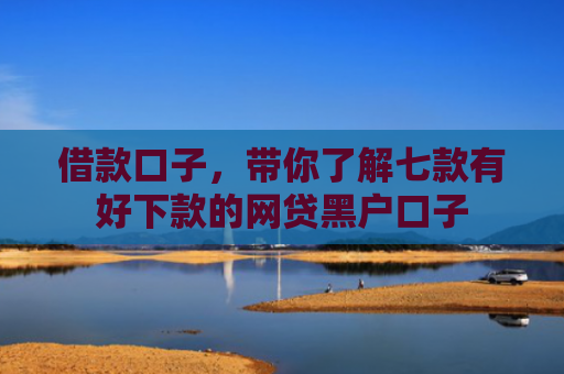 借款口子，带你了解七款有好下款的网贷黑户口子