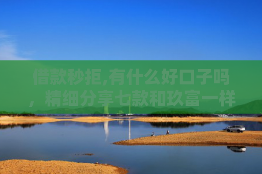 借款秒拒,有什么好口子吗，精细分享七款和玖富一样黑户下款网贷