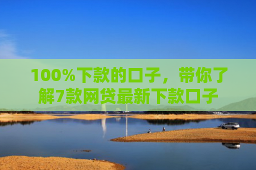 100%下款的口子，带你了解7款网贷最新下款口子