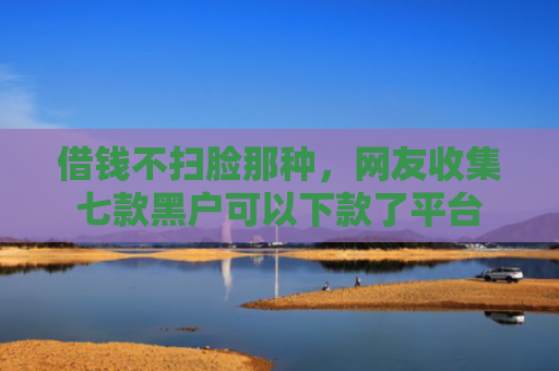 借钱不扫脸那种，网友收集七款黑户可以下款了平台