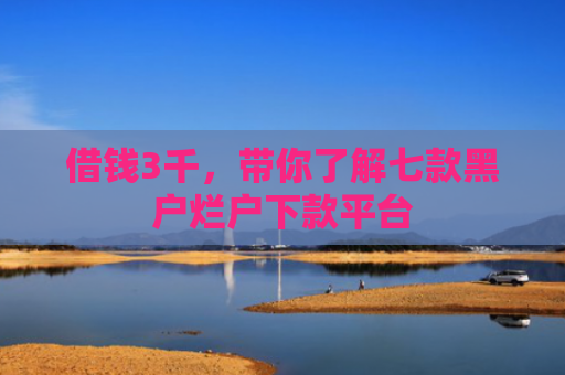 借钱3千，带你了解七款黑户烂户下款平台