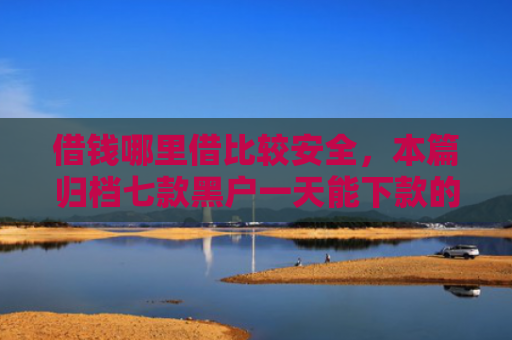 借钱哪里借比较安全，本篇归档七款黑户一天能下款的平台