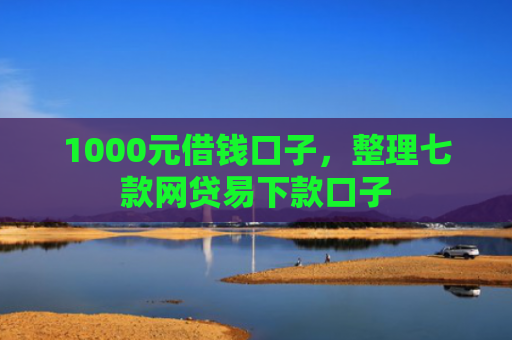 1000元借钱口子，整理七款网贷易下款口子
