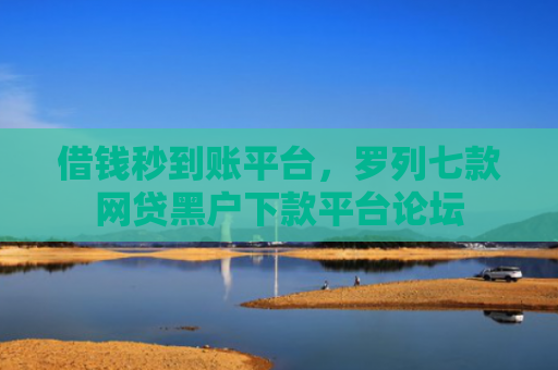 借钱秒到账平台，罗列七款网贷黑户下款平台论坛