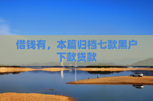 借钱有，本篇归档七款黑户下款贷款