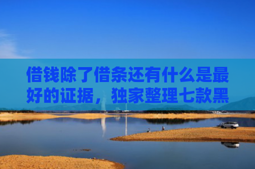 借钱除了借条还有什么是最好的证据，独家整理七款黑户哪些平台可以下款
