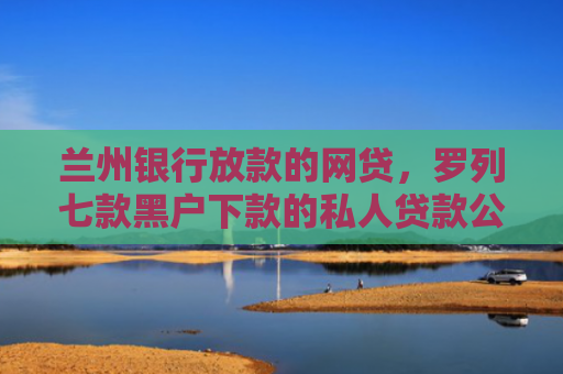 兰州银行放款的网贷，罗列七款黑户下款的私人贷款公司