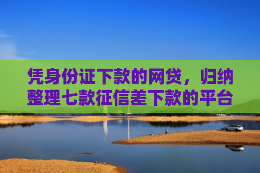 凭身份证下款的网贷，归纳整理七款征信差下款的平台