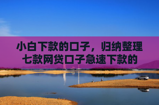 小白下款的口子，归纳整理七款网贷口子急速下款的