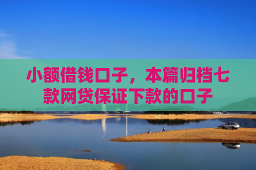 小额借钱口子，本篇归档七款网贷保证下款的口子