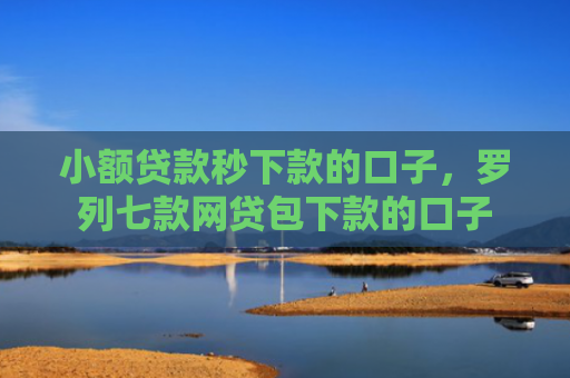 小额贷款秒下款的口子，罗列七款网贷包下款的口子