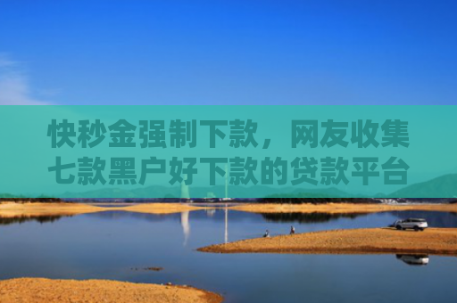 快秒金强制下款，网友收集七款黑户好下款的贷款平台