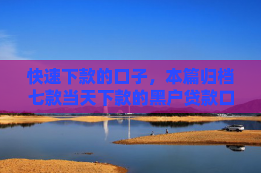 快速下款的口子，本篇归档七款当天下款的黑户贷款口子