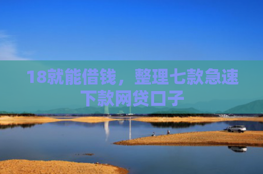 18就能借钱，整理七款急速下款网贷口子